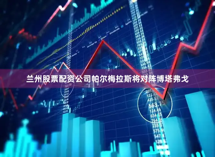 兰州股票配资公司帕尔梅拉斯将对阵博塔弗戈