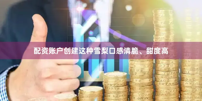 配资账户创建这种雪梨口感清脆、甜度高