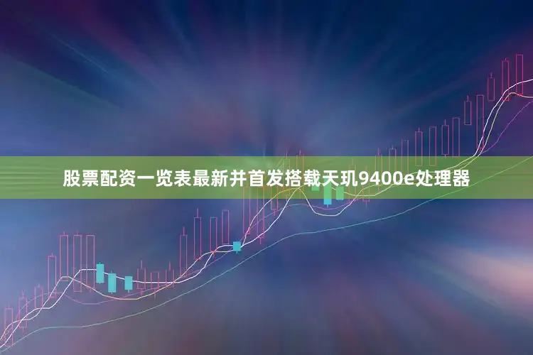 股票配资一览表最新并首发搭载天玑9400e处理器