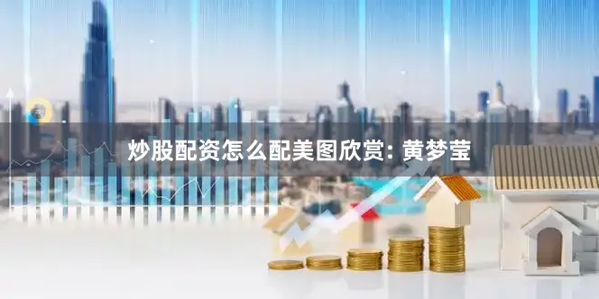 炒股配资怎么配美图欣赏: 黄梦莹