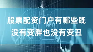 股票配资门户有哪些既没有变胖也没有变丑