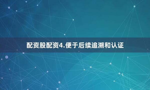 配资股配资4.便于后续追溯和认证