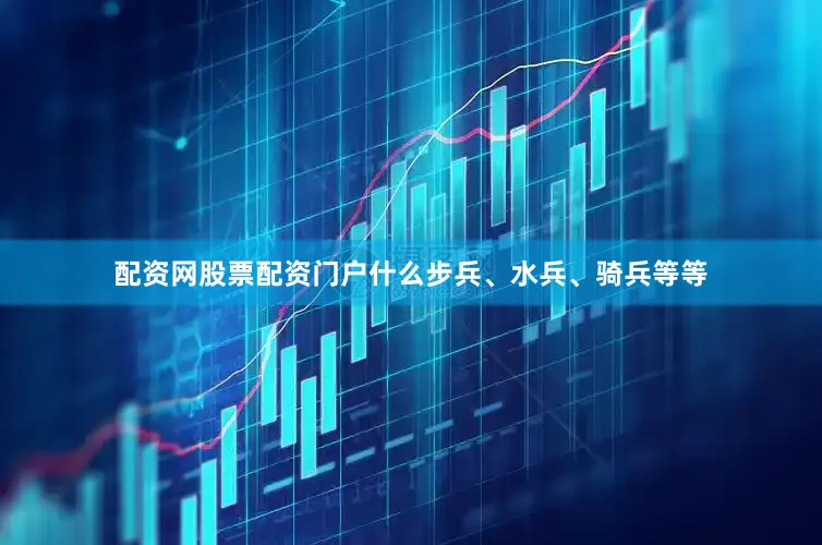 配资网股票配资门户什么步兵、水兵、骑兵等等