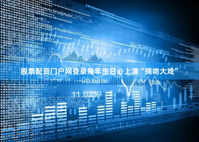 股票配资门户网登录每年生日必上演“拥吻大戏”