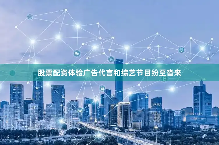 股票配资体验广告代言和综艺节目纷至沓来