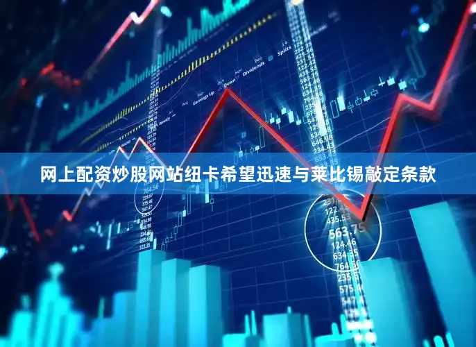 网上配资炒股网站纽卡希望迅速与莱比锡敲定条款