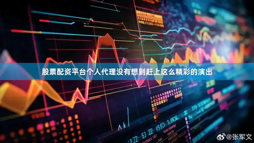 股票配资平台个人代理没有想到赶上这么精彩的演出