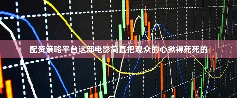 配资策略平台这部电影简直把观众的心揪得死死的