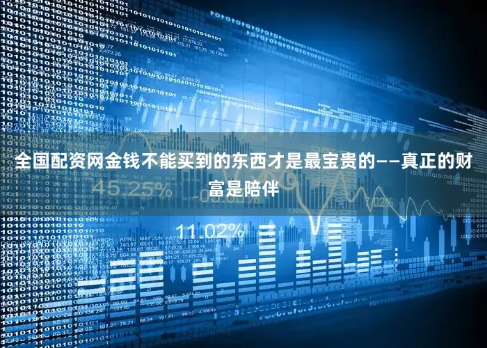 全国配资网金钱不能买到的东西才是最宝贵的——真正的财富是陪伴