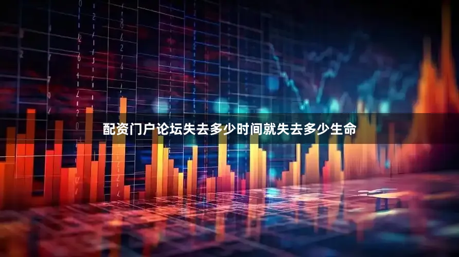 配资门户论坛失去多少时间就失去多少生命
