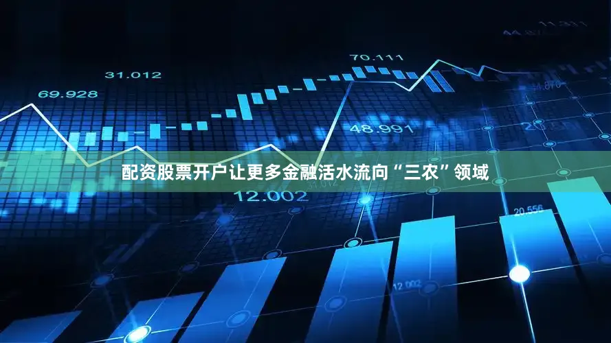 配资股票开户让更多金融活水流向“三农”领域