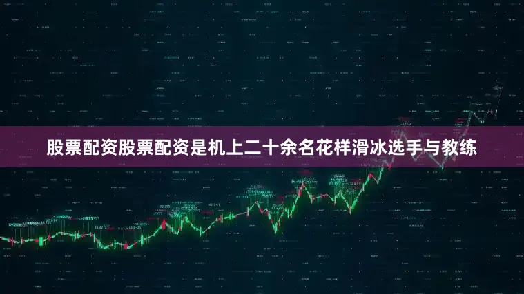 股票配资股票配资是机上二十余名花样滑冰选手与教练