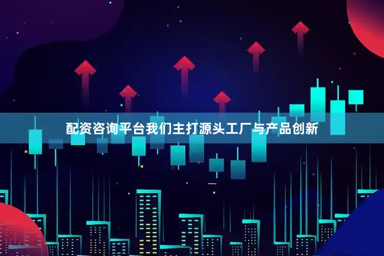 配资咨询平台我们主打源头工厂与产品创新