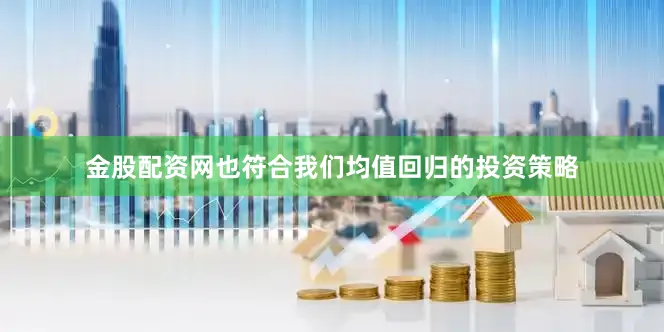金股配资网也符合我们均值回归的投资策略