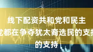 线下配资共和党和民主党都在争夺犹太裔选民的支持